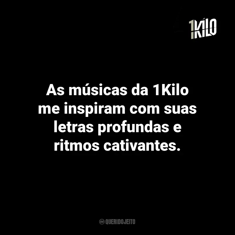 Frases da 1Kilo: As músicas da 1Kilo me inspiram com suas letras profundas e ritmos cativantes.