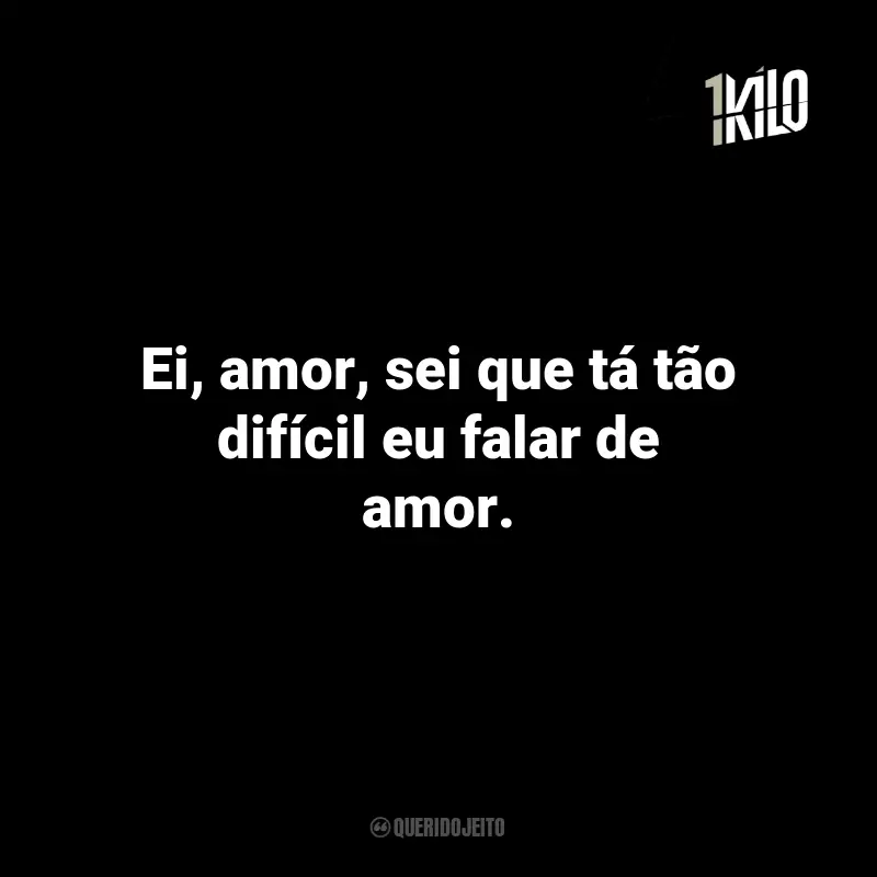 Frases da 1Kilo: Ei, amor, sei que tá tão difícil eu falar de amor.