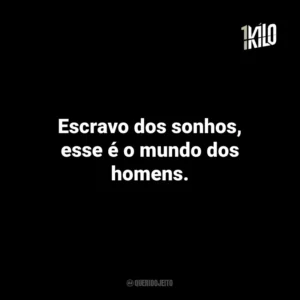 Escravo dos sonhos, esse é o mundo dos homens.
