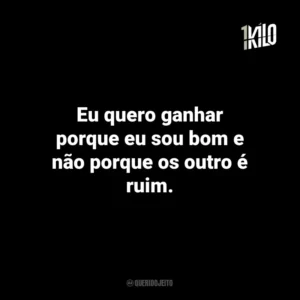 Eu quero ganhar porque eu sou bom e não porque os outro é ruim.