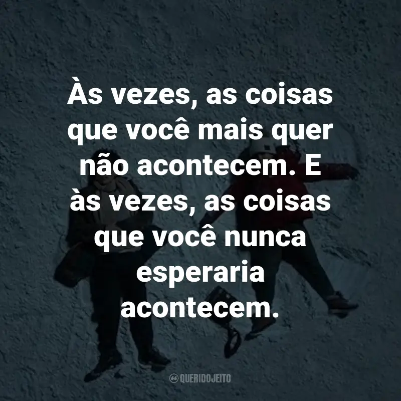 Frases do Filme A Cinco Passos de Você: Às vezes, as coisas que você mais quer não acontecem. E às vezes, as coisas que você nunca esperaria acontecem. - Stella Grant.