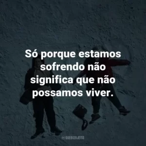 Só porque estamos sofrendo não significa que não possamos viver. – Stella Grant.