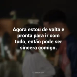 Agora estou de volta e pronta para ir com tudo, então pode ser sincera comigo. A Descoberta Perfeita (Filme)
