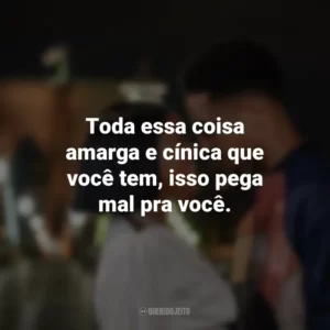 Toda essa coisa amarga e cínica que você tem, isso pega mal pra você. A Descoberta Perfeita (Filme)