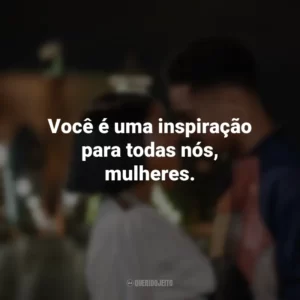 Você é uma inspiração para todas nós, mulheres. A Descoberta Perfeita (Filme)