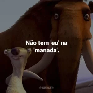 Não tem ‘eu’ na ‘manada’. – Manny.