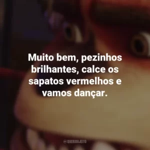 Muito bem, pezinhos brilhantes, calce os sapatos vermelhos e vamos dançar. A Liga de Monstros (Filme)