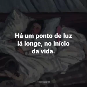 Há um ponto de luz lá longe, no início da vida.