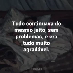 Tudo continuava do mesmo jeito, sem problemas, e era tudo muito agradável.