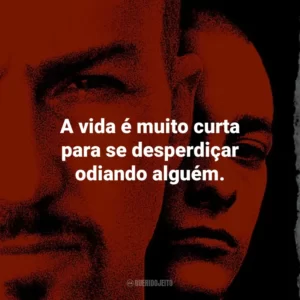 A vida é muito curta para se desperdiçar odiando alguém. – Derek Vinyard.