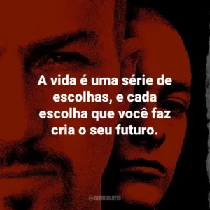 A vida é uma série de escolhas, e cada escolha que você faz cria o seu futuro. – Derek Vinyard.