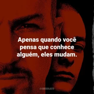 Apenas quando você pensa que conhece alguém, eles mudam. – Danny Vinyard.