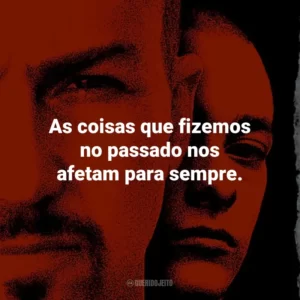As coisas que fizemos no passado nos afetam para sempre. – Derek Vinyard.