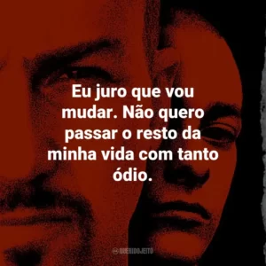Eu juro que vou mudar. Não quero passar o resto da minha vida com tanto ódio. – Derek Vinyard.