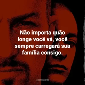 Não importa quão longe você vá, você sempre carregará sua família consigo. – Derek Vinyard.