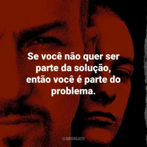 Se você não quer ser parte da solução, então você é parte do problema. – Dr. Bob Sweeney.