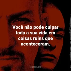 Você não pode culpar toda a sua vida em coisas ruins que aconteceram. – Derek Vinyard.