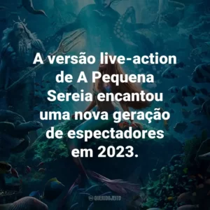 A versão live-action de A Pequena Sereia encantou uma nova geração de espectadores em 2023.