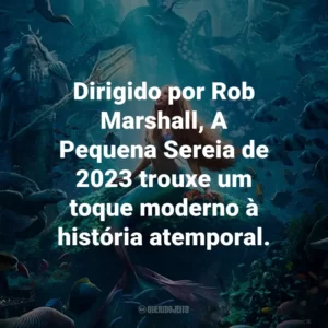 Dirigido por Rob Marshall, A Pequena Sereia de 2023 trouxe um toque moderno à história atemporal.