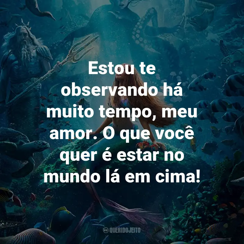 Frases do Filme A Pequena Sereia (2023): Estou te observando há muito tempo, meu amor. O que você quer é estar no mundo lá em cima!