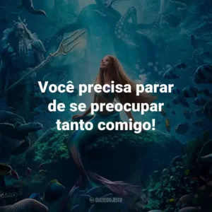 Você precisa parar de se preocupar tanto comigo!