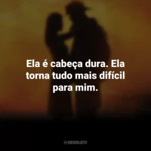 Ela é cabeça dura. Ela torna tudo mais difícil para mim. À Prova de Fogo (Filme)