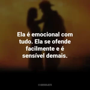 Ela é emocional com tudo. Ela se ofende facilmente e é sensível demais. À Prova de Fogo (Filme)
