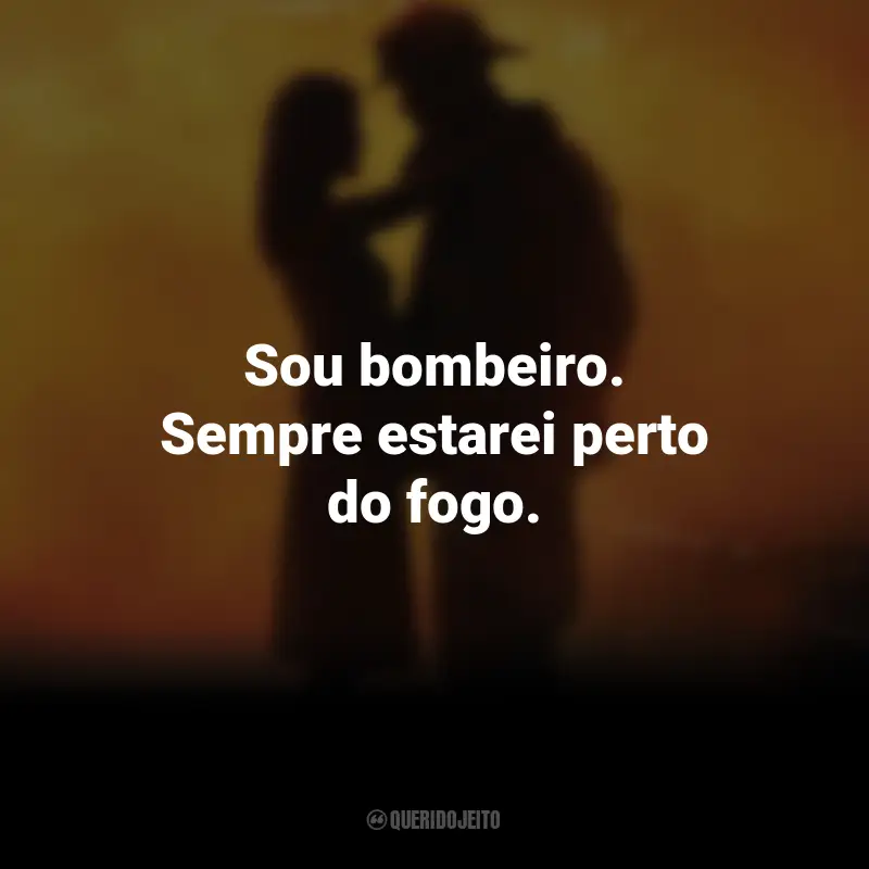 Frases do Filme À Prova de Fogo: Sou bombeiro. Sempre estarei perto do fogo.