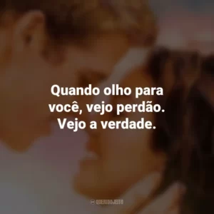 Quando olho para você, vejo perdão. Vejo a verdade. A Última Música (Filme)