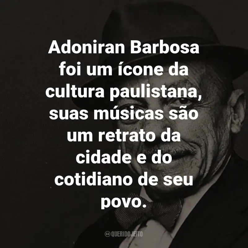 Frases do Adoniran Barbosa: Adoniran Barbosa foi um ícone da cultura paulistana, suas músicas são um retrato da cidade e do cotidiano de seu povo.