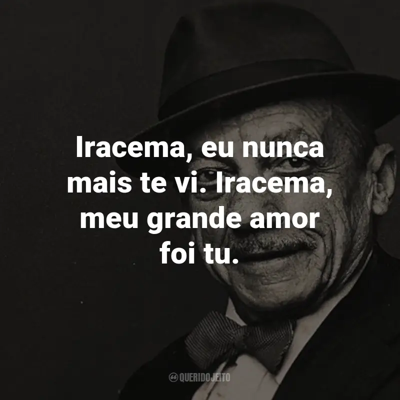 Frases do Adoniran Barbosa: Iracema, eu nunca mais te vi. Iracema, meu grande amor foi tu. - de Iracema.