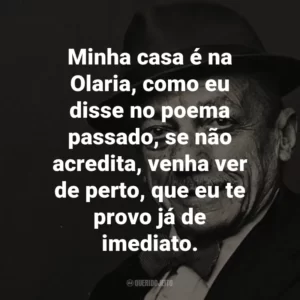 Minha casa é na Olaria, como eu disse no poema passado, se não acredita, venha ver de perto, que eu te provo já de imediato. – de No Morro da Casa Verde.