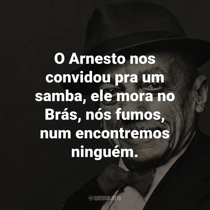 Frases do Adoniran Barbosa: O Arnesto nos convidou pra um samba, ele mora no Brás, nós fumos, num encontremos ninguém. - de Samba do Arnesto.