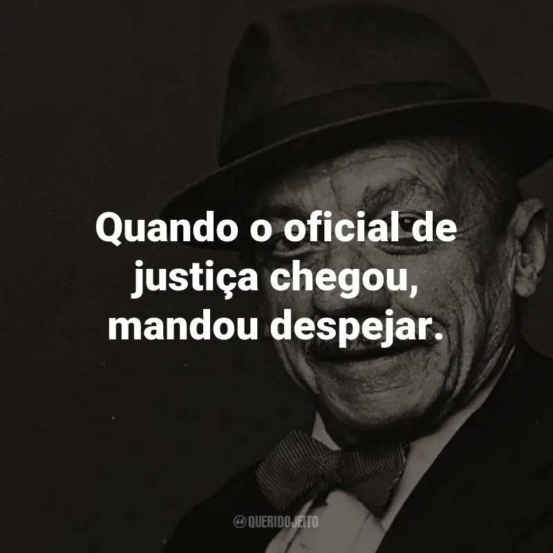 Frases do Adoniran Barbosa: Quando o oficial de justiça chegou, mandou despejar. - de Despejo na Favela.