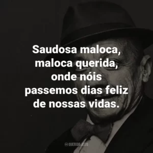 Saudosa maloca, maloca querida, onde nóis passemos dias feliz de nossas vidas. – de Saudosa Maloca.
