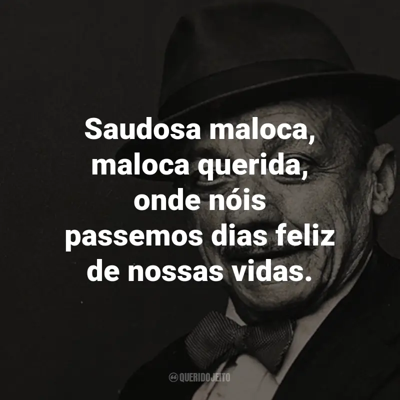 Frases do Adoniran Barbosa: Saudosa maloca, maloca querida, onde nóis passemos dias feliz de nossas vidas. - de Saudosa Maloca.
