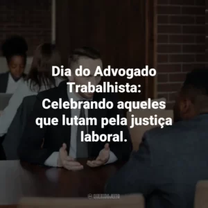 Dia do Advogado Trabalhista: Celebrando aqueles que lutam pela justiça laboral.