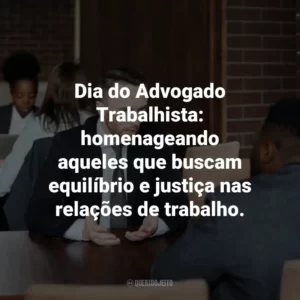 Dia do Advogado Trabalhista: homenageando aqueles que buscam equilíbrio e justiça nas relações de trabalho.