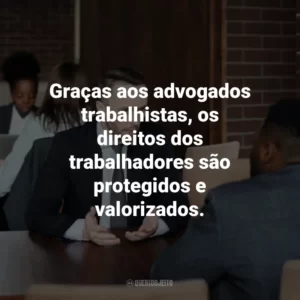 Graças aos advogados trabalhistas, os direitos dos trabalhadores são protegidos e valorizados.