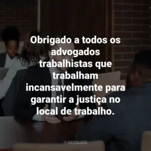 Obrigado a todos os advogados trabalhistas que trabalham incansavelmente para garantir a justiça no local de trabalho.