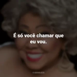 É só você chamar que eu vou. Alcione