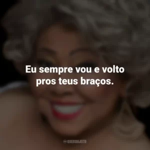 Eu sempre vou e volto pros teus braços. Alcione