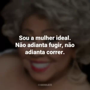 Sou a mulher ideal. Não adianta fugir, não adianta correr. Alcione