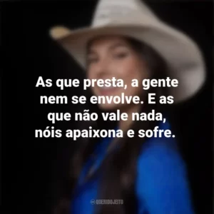 As que presta, a gente nem se envolve. E as que não vale nada, nóis apaixona e sofre. Ana Castela