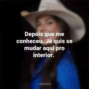 Depois que me conheceu. Já quis se mudar aqui pro interior. Ana Castela