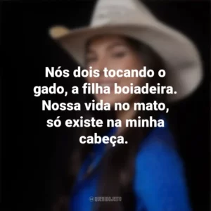 Nós dois tocando o gado, a filha boiadeira. Nossa vida no mato, só existe na minha cabeça. Ana Castela