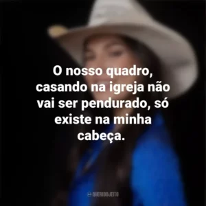 O nosso quadro, casando na igreja não vai ser pendurado, só existe na minha cabeça. Ana Castela