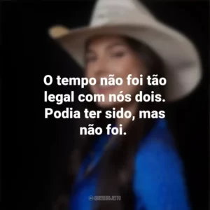 O tempo não foi tão legal com nós dois. Podia ter sido, mas não foi. Ana Castela