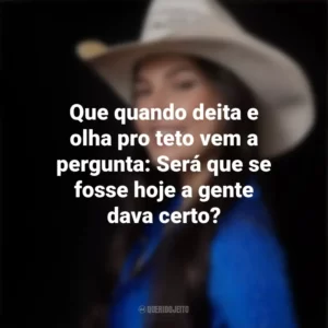 Que quando deita e olha pro teto vem a pergunta: Será que se fosse hoje a gente dava certo? Ana Castela