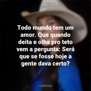 Todo mundo tem um amor. Que quando deita e olha pro teto vem a pergunta: Será que se fosse hoje a gente dava certo? Ana Castela